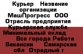 Курьер › Название организации ­ МашПрогресс, ООО › Отрасль предприятия ­ Курьерская служба › Минимальный оклад ­ 25 000 - Все города Работа » Вакансии   . Самарская обл.,Отрадный г.